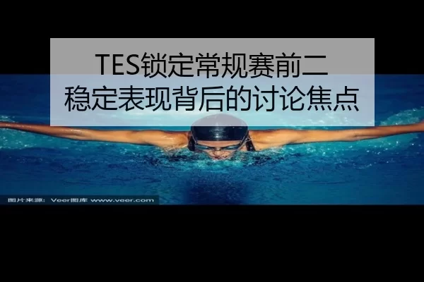 TES锁定常规赛前二 稳定表现背后的讨论焦点