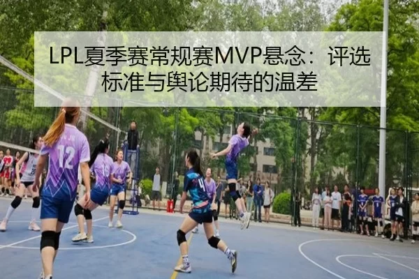 LPL夏季赛常规赛MVP悬念：评选标准与舆论期待的温差